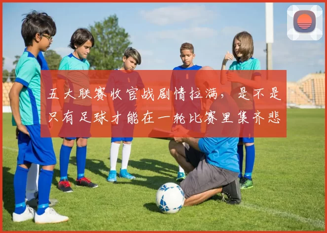 五大联赛收官战剧情拉满，是不是只有足球才能在一轮比赛里集齐悲欢离合