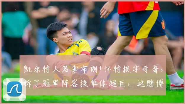 凯尔特人若拿布朗+怀特换字母哥，拆了冠军阵容换单体超巨，这赌博值不值