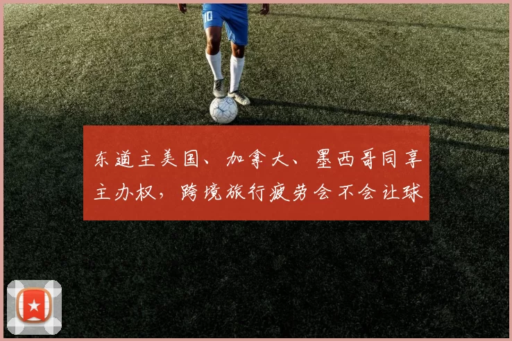 东道主美国、加拿大、墨西哥同享主办权，跨境旅行疲劳会不会让球员状态打折