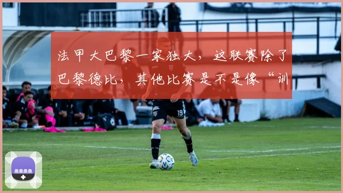 法甲大巴黎一家独大，这联赛除了巴黎德比，其他比赛是不是像“训练赛”